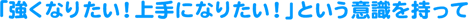「強くなりたい!上手になりたい!」という意識を持って