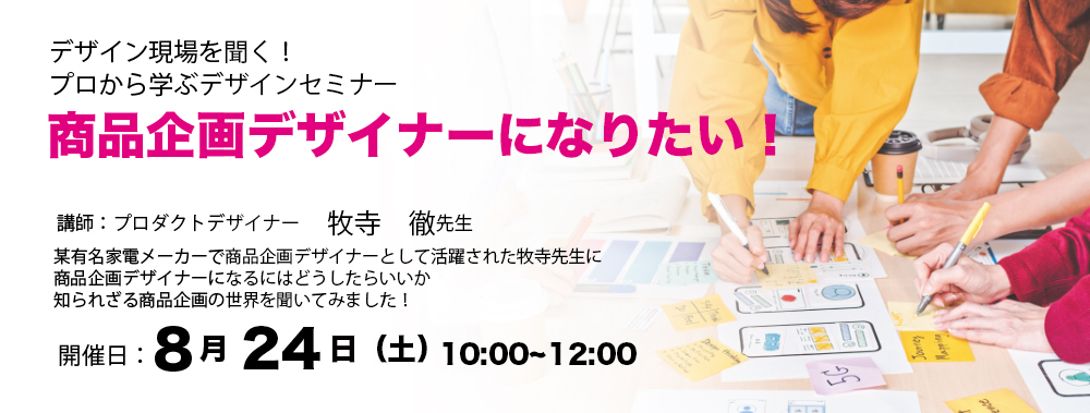 デザイン現場を聞く！デザインセミナー
「商品企画デザイナーになりたい！」／創造社デザイン専門学校