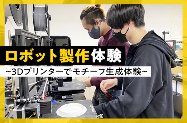 ロボット製作体験~3Dプリンターでモチーフ生成体験~／東京デザインテクノロジーセンター専門学校