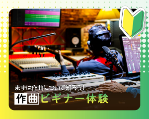 初めての曲作りに挑戦！
作曲ビギナー編／仙台スクールオブミュージック＆ダンス専門学校