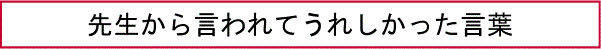 先生から言われてうれしかった言葉