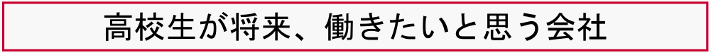 高校生が将来、働きたいと思う会社