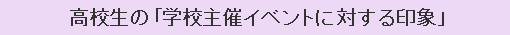 高校生の「学校主催イベントに対する印象」