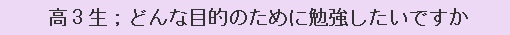 高3生；どんな目的のために勉強したいですか