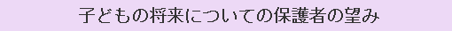 子どもの将来についての保護者の望み