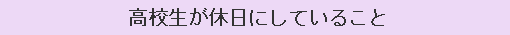 高校生が休日にしていること