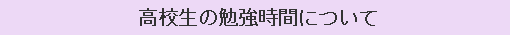 高校生の勉強時間について