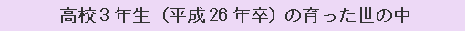 高校3年生（平成26年卒）の育った世の中