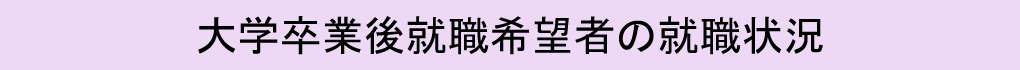 大学卒業後就職希望者の就職状況