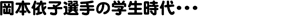 岡本依子選手の学生時代・・・