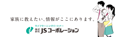 家族に伝えたい、情報がここにあります。/株式会社JSコーポレーション