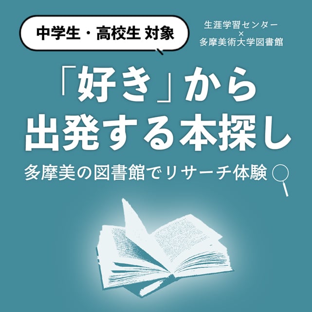 多摩美術大学　生涯学習プログラム2026
【中学生・高校生対象】
生涯学習センター×多摩美術大学図書館 連携講座
「『好き』から出発する本探し：多摩美の図書館でリサーチ体験」1